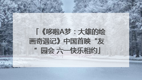 《哆啦A梦：大雄的绘画奇遇记》中国首映“友”园会 六一快乐相约