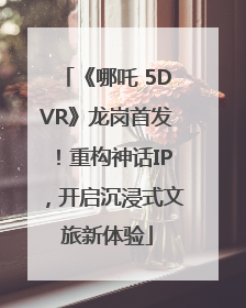 《哪吒 5DVR》龙岗首发！重构神话IP，开启沉浸式文旅新体验