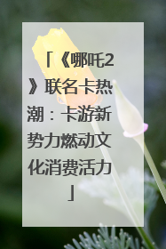 《哪吒2》联名卡热潮：卡游新势力燃动文化消费活力