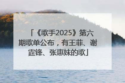《歌手2025》第六期歌单公布，有王菲、谢霆锋、张惠妹的歌