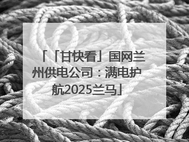 「甘快看」国网兰州供电公司：满电护航2025兰马