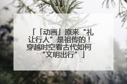 「动画」原来“礼让行人”是祖传的！穿越时空看古代如何“文明出行”