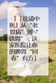 「徐浦中医」从“老胃病”到“铁胃”，这家医院让你的脾胃“回春”有方