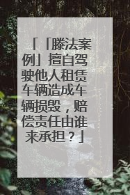 「滕法案例」擅自驾驶他人租赁车辆造成车辆损毁，赔偿责任由谁来承担？