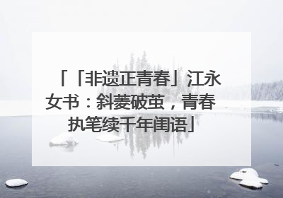 「非遗正青春」江永女书：斜菱破茧，青春执笔续千年闺语