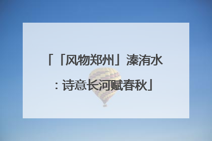 「风物郑州」溱洧水：诗意长河赋春秋