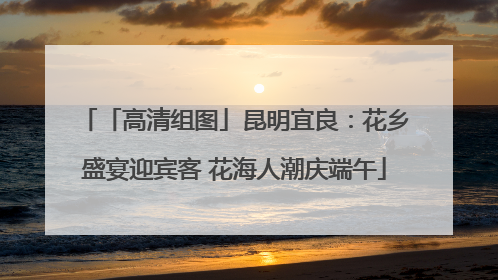 「高清组图」昆明宜良：花乡盛宴迎宾客 花海人潮庆端午