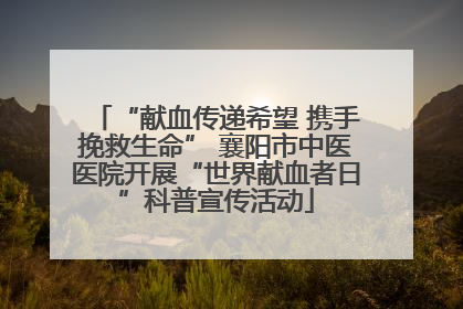 “献血传递希望 携手挽救生命” 襄阳市中医医院开展“世界献血者日”科普宣传活动