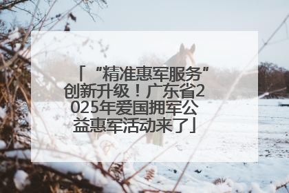 “精准惠军服务”创新升级！广东省2025年爱国拥军公益惠军活动来了