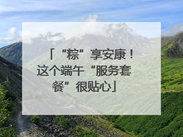 “粽”享安康！这个端午“服务套餐”很贴心