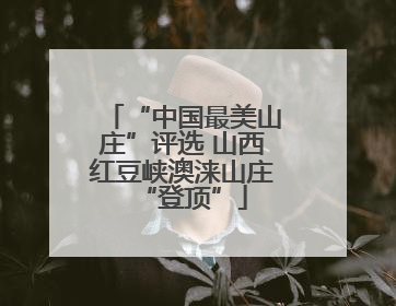 “中国最美山庄”评选 山西红豆峡澳涞山庄“登顶”