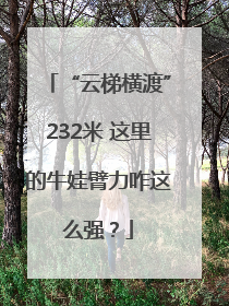 “云梯横渡”232米 这里的牛娃臂力咋这么强？