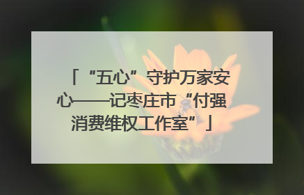 “五心”守护万家安心——记枣庄市“付强消费维权工作室”