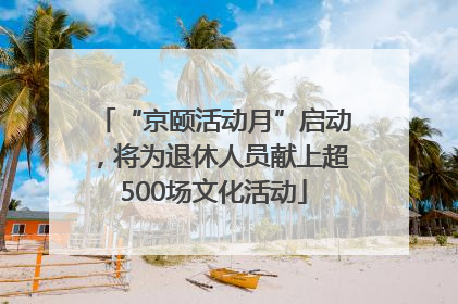 “京颐活动月”启动，将为退休人员献上超500场文化活动