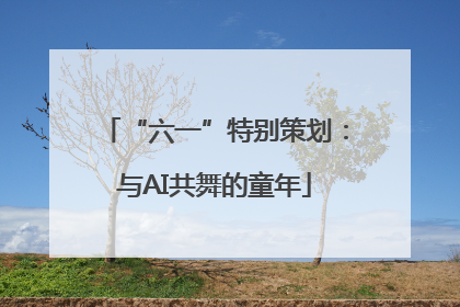 “六一”特别策划：与AI共舞的童年