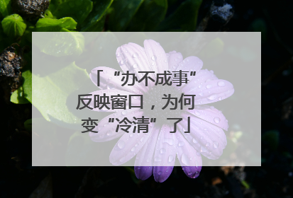“办不成事”反映窗口，为何变“冷清”了