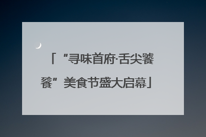 “寻味首府·舌尖饕餮”美食节盛大启幕