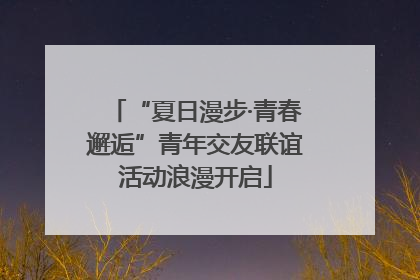 “夏日漫步·青春邂逅”青年交友联谊活动浪漫开启