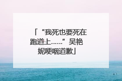 “我死也要死在跑道上……”吴艳妮哽咽道歉