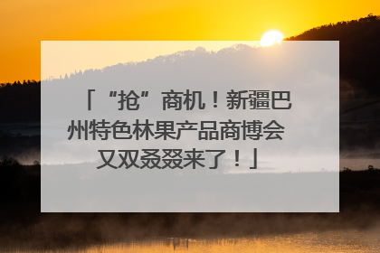 “抢”商机！新疆巴州特色林果产品商博会又双叒叕来了！