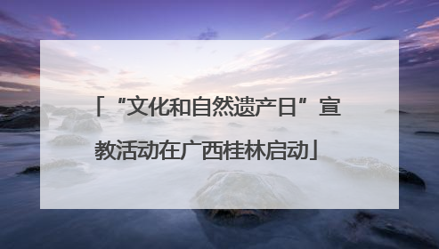“文化和自然遗产日”宣教活动在广西桂林启动