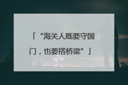 “海关人既要守国门，也要搭桥梁”