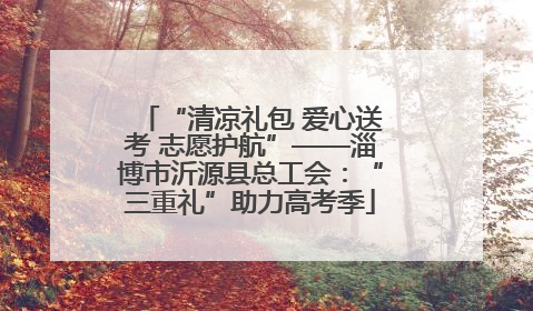 “清凉礼包 爱心送考 志愿护航”——淄博市沂源县总工会：“三重礼”助力高考季