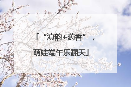 “滇韵+药香”，萌娃端午乐翻天