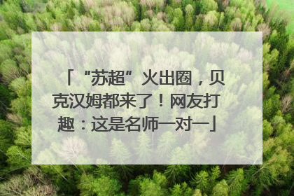“苏超”火出圈，贝克汉姆都来了！网友打趣：这是名师一对一