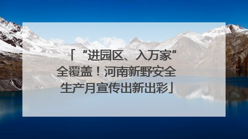 “进园区、入万家”全覆盖！河南新野安全生产月宣传出新出彩