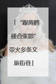 “跟黄鹤楼合张影”带火多条文旅街巷