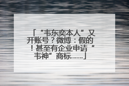 “韦东奕本人”又开账号？微博：假的！甚至有企业申请“韦神”商标……
