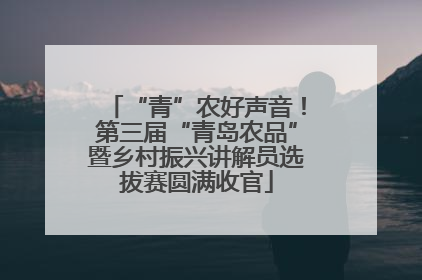 “青”农好声音！第三届“青岛农品”暨乡村振兴讲解员选拔赛圆满收官