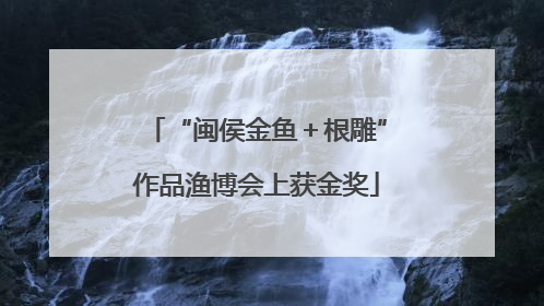 “闽侯金鱼＋根雕”作品渔博会上获金奖