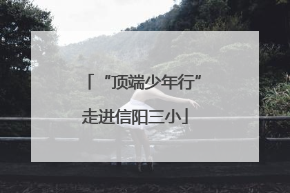 “顶端少年行”走进信阳三小