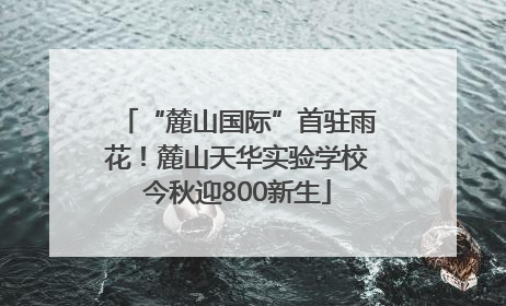 “麓山国际”首驻雨花！麓山天华实验学校今秋迎800新生