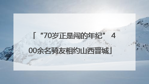 “70岁正是闯的年纪” 400余名骑友相约山西晋城