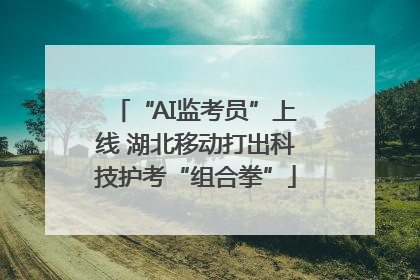 “AI监考员”上线 湖北移动打出科技护考“组合拳”