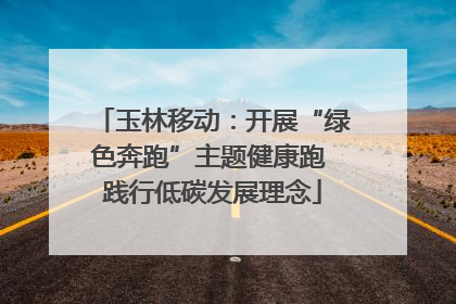 玉林移动：开展“绿色奔跑”主题健康跑 践行低碳发展理念