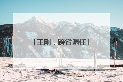 王刚，跨省调任