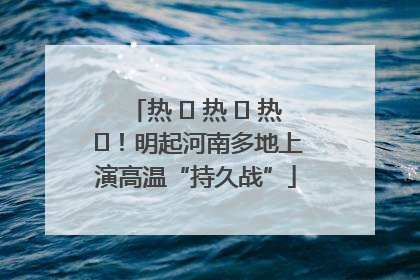 热 ҈ 热 ҈ 热 ҈！明起河南多地上演高温“持久战”