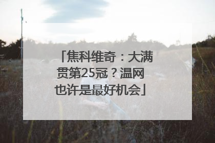 焦科维奇：大满贯第25冠？温网也许是最好机会