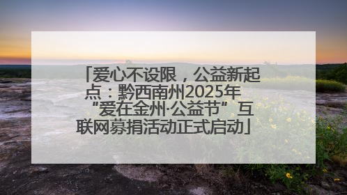 爱心不设限，公益新起点：黔西南州2025年“爱在金州·公益节”互联网募捐活动正式启动