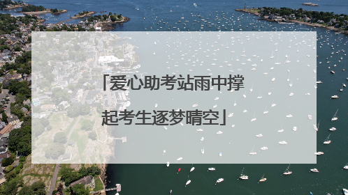 爱心助考站雨中撑起考生逐梦晴空