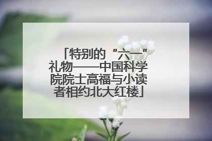 特别的“六一”礼物——中国科学院院士高福与小读者相约北大红楼