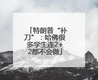 特朗普“补刀”：哈佛很多学生连2+2都不会做