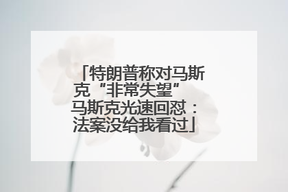特朗普称对马斯克“非常失望” 马斯克光速回怼：法案没给我看过