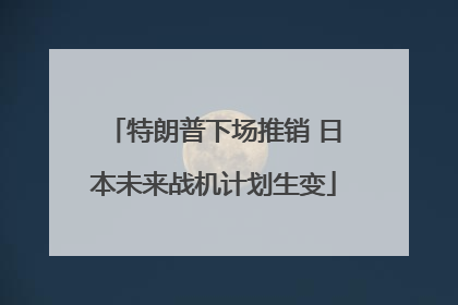 特朗普下场推销 日本未来战机计划生变