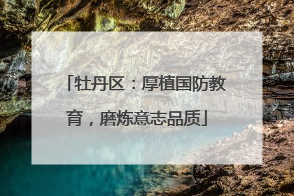 牡丹区：厚植国防教育，磨炼意志品质