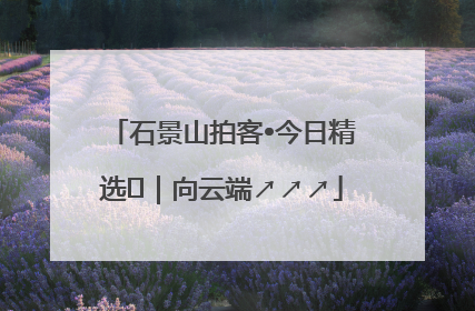石景山拍客•今日精选⑳｜向云端↗↗↗